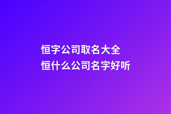 恒字公司取名大全 恒什么公司名字好听-第1张-公司起名-玄机派